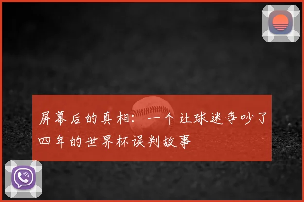 屏幕后的真相：一个让球迷争吵了四年的世界杯误判故事