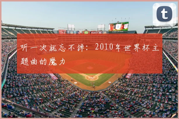 听一次就忘不掉：2010年世界杯主题曲的魔力