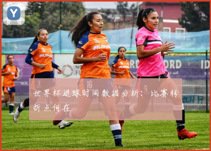 世界杯进球时间数据分析：比赛转折点何在