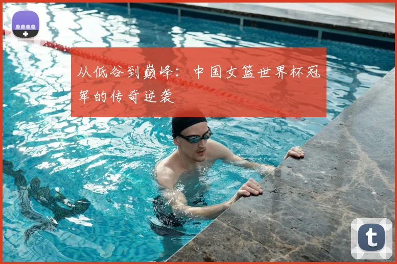 从低谷到巅峰：中国女篮世界杯冠军的传奇逆袭