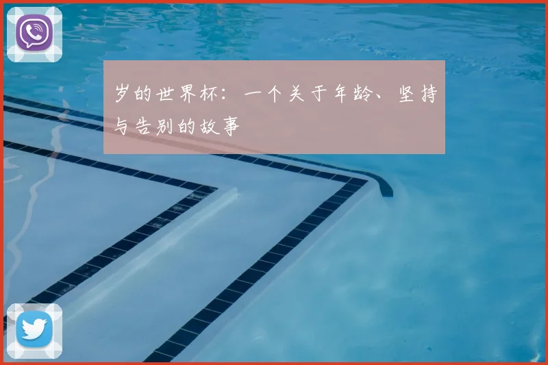 岁的世界杯：一个关于年龄、坚持与告别的故事