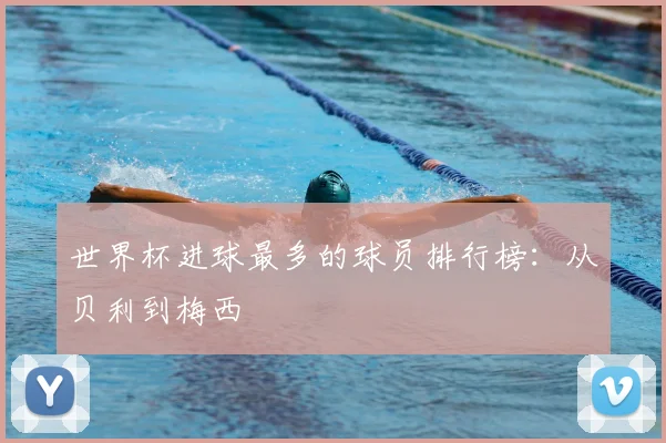 世界杯进球最多的球员排行榜:从贝利到梅西