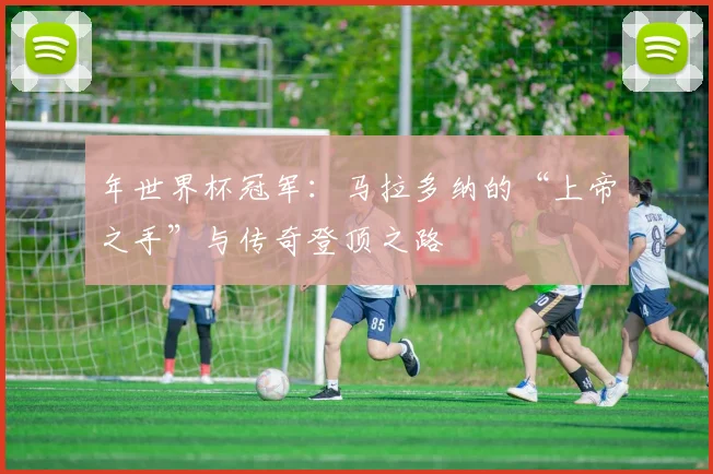 年世界杯冠军：马拉多纳的“上帝之手”与传奇登顶之路
