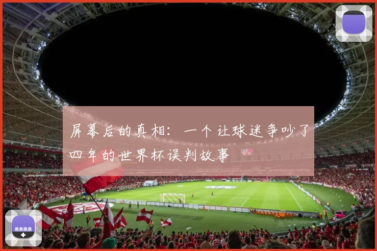 屏幕后的真相：一个让球迷争吵了四年的世界杯误判故事