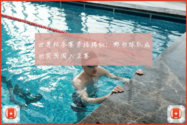 世界杯参赛资格揭秘:哪些球队成功突围闯入正赛