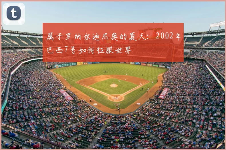 属于罗纳尔迪尼奥的夏天：2002年巴西7号如何征服世界