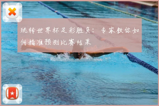 玩转世界杯足彩胜负:专家教你如何精准预测比赛结果