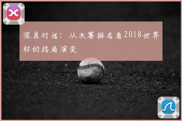 深度对话：从决赛排名看2018世界杯的格局演变