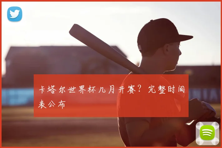 卡塔尔世界杯几月开赛？完整时间表公布