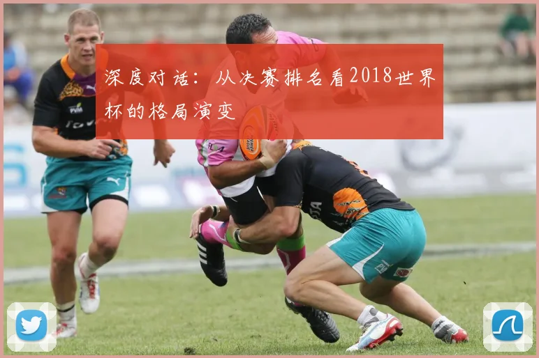 深度对话：从决赛排名看2018世界杯的格局演变